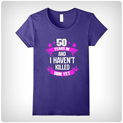 50 Years in and I Haven't Killed Him Yet T-Shirt